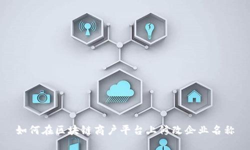 如何在区块链商户平台上修改企业名称