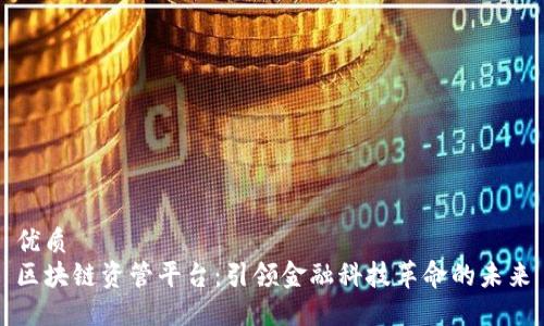 优质
区块链资管平台：引领金融科技革命的未来
