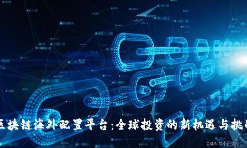 区块链海外配置平台：全球投资的新机遇与挑战