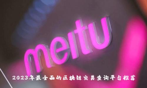 2023年最全面的区块链交易查询平台推荐