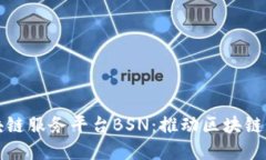 深入探讨区块链服务平台BSN：推动区块链落地的
