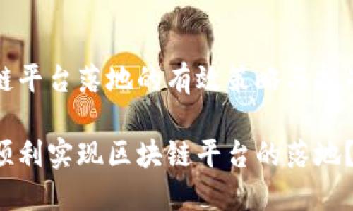 区块链平台落地的有效策略与挑战分析

如何顺利实现区块链平台的落地？