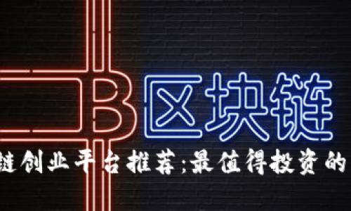 优质 区块链创业平台推荐：最值得投资的项目与机会