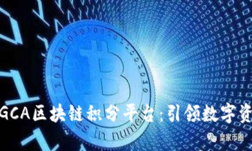 全面解析GCA区块链积分平台：引领数字资产新时代