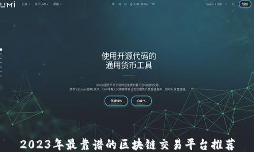 
2023年最靠谱的区块链交易平台推荐