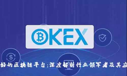中国最好的区块链平台：深度解析行业领军者及其应用前景