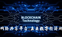 区块链网络共享平台：未来数字经济的新引擎