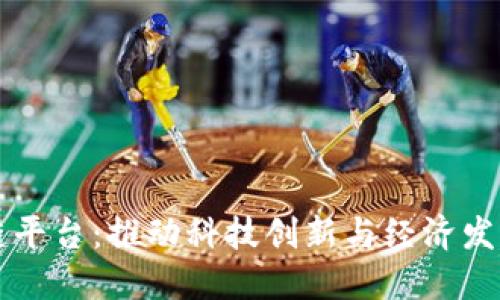 科创区块链平台：推动科技创新与经济发展的新动力