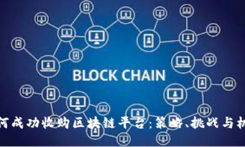 如何成功收购区块链平台：策略、挑战与机遇