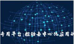 区块链专用平台：推动去中心化应用的新生态