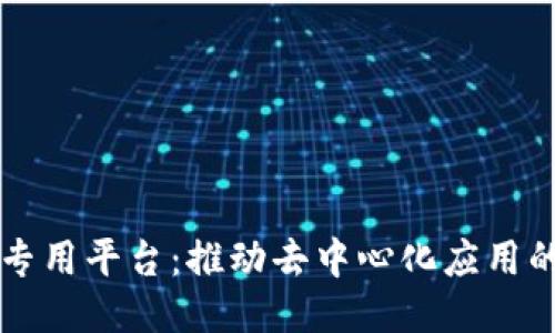区块链专用平台：推动去中心化应用的新生态