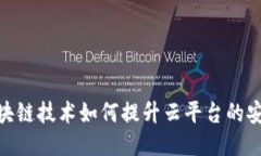 : 区块链技术如何提升云平台的安全性