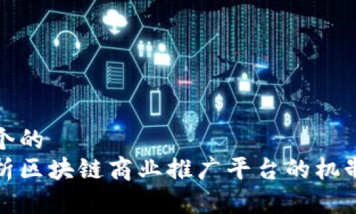 思考一个的  
全面解析区块链商业推广平台的机制与优势