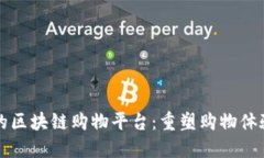 质量可靠的区块链购物平台：重塑购物体验的新