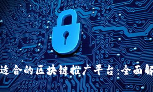 如何选择适合的区块链推广平台：全面解析与推荐