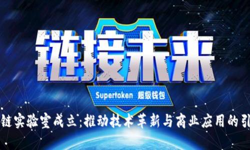 区块链实验室成立：推动技术革新与商业应用的引领者