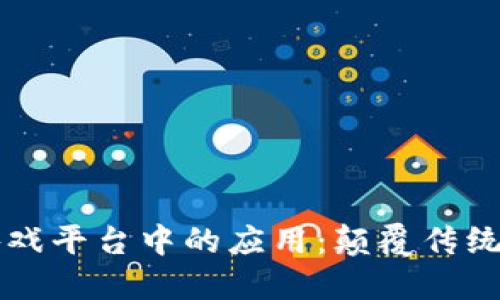 区块链技术在游戏平台中的应用：颠覆传统游戏行业的创新