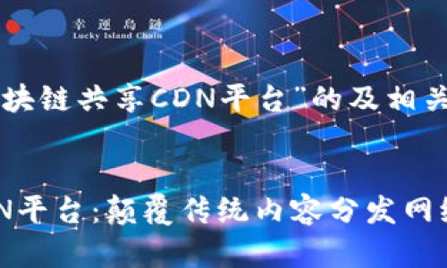 以下是针对“区块链共享CDN平台”的及相关关键词的建议：


区块链共享CDN平台：颠覆传统内容分发网络的未来