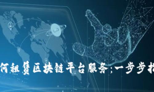 如何租赁区块链平台服务：一步步指南