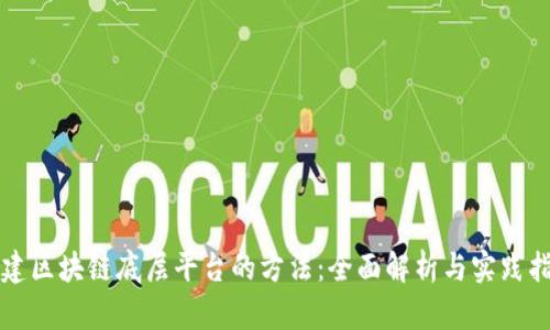 构建区块链底层平台的方法：全面解析与实践指南