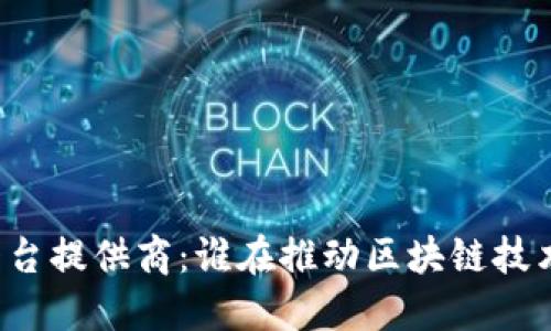 区块链平台提供商：谁在推动区块链技术的发展？