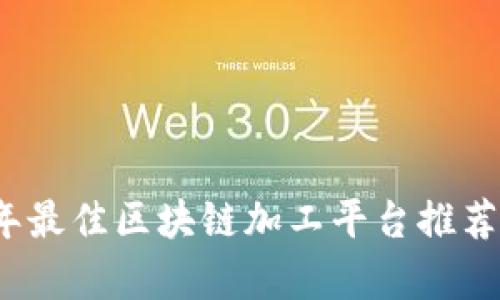 2023年最佳区块链加工平台推荐与分析