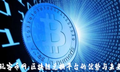 
玩客币网：区块链兑换平台的优势与未来