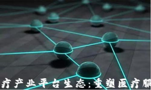 
区块链医疗产业平台生态：重塑医疗服务的未来