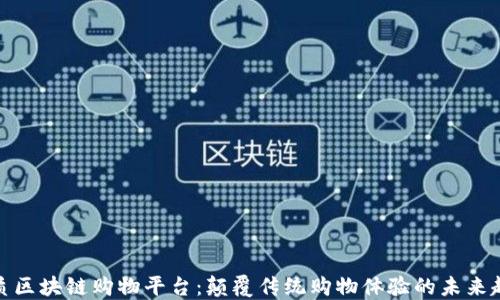 优质区块链购物平台:颠覆传统购物体验的未来趋势