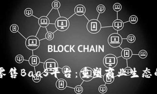 区块链新零售BaaS平台：重塑商业生态的创新模式