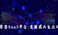 区块链新零售BaaS平台：重塑商业生态的创新模式