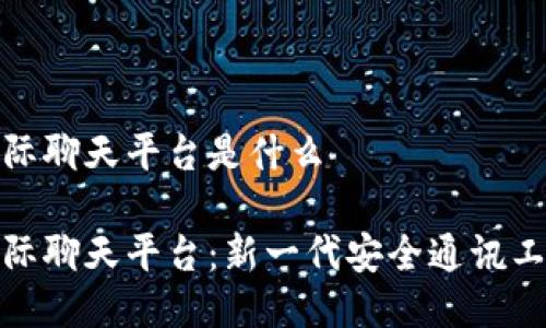 区块链国际聊天平台是什么

区块链国际聊天平台：新一代安全通讯工具的崛起