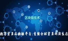 数字贸易区块链平台：重塑全球贸易的新生态