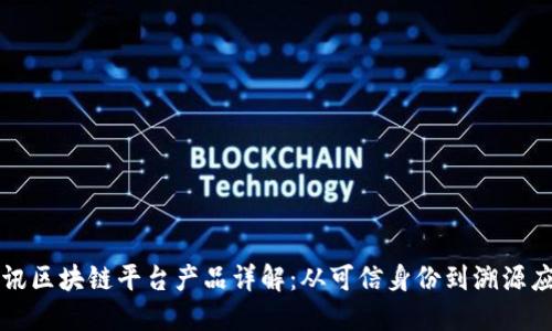 腾讯区块链平台产品详解：从可信身份到溯源应用