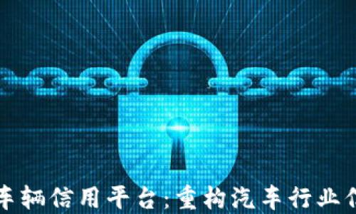 
区块链车辆信用平台：重构汽车行业信任生态