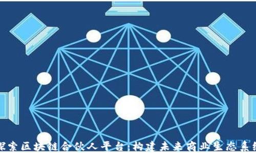 
探索区块链合伙人平台：构建未来商业生态系统