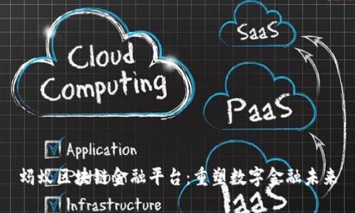 蚂蚁区块链金融平台：重塑数字金融未来