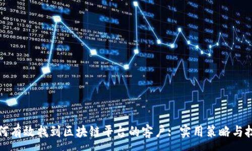 :
如何有效找到区块链平台的客户: 实用策略与技巧