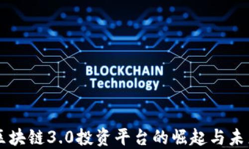 
区块链3.0投资平台的崛起与未来