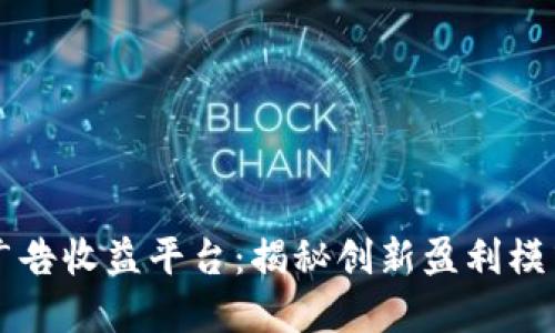 区块链共享广告收益平台：揭秘创新盈利模式与未来发展