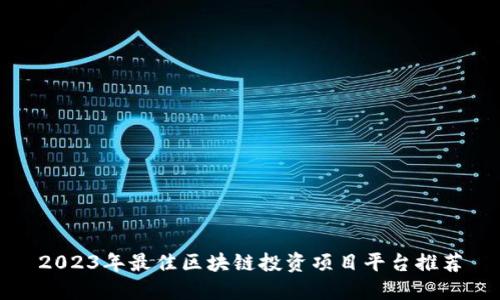 2023年最佳区块链投资项目平台推荐
