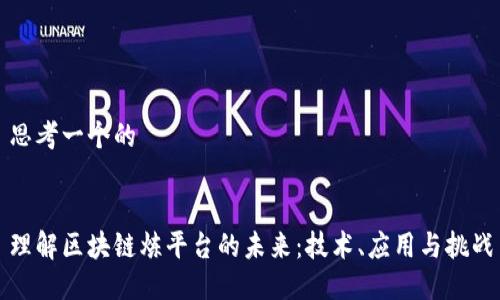 思考一个的


理解区块链炼平台的未来：技术、应用与挑战