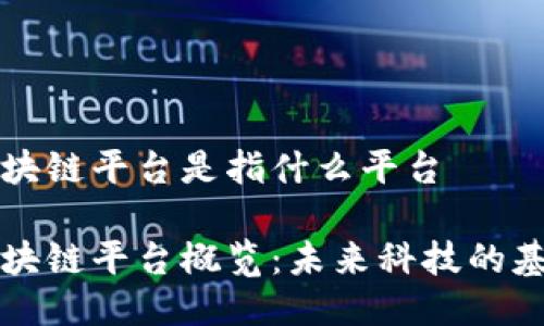 区块链平台是指什么平台

区块链平台概览：未来科技的基础