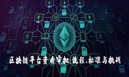区块链平台资质审批：流程、标准与挑战