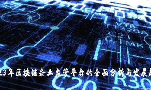 2023年区块链企业监管平台的全面分析与发展趋势
