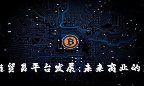 区块链贸易平台发展：未来商业的新模式