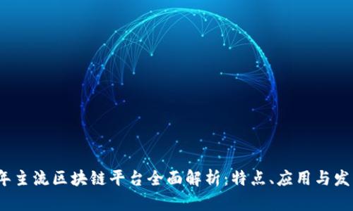 2023年主流区块链平台全面解析：特点、应用与发展前景