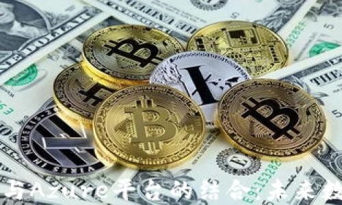 
深入探讨区块链与Azure平台的结合：未来数字经济的驱动力