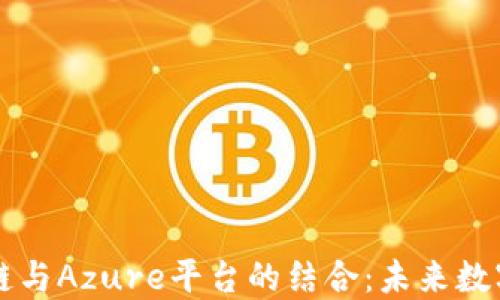 
深入探讨区块链与Azure平台的结合：未来数字经济的驱动力