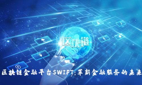 区块链金融平台SWIFT：革新金融服务的未来